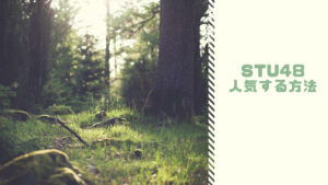 「STU48が人気する方法」を考えてみる。ファン・運営がすべきこと