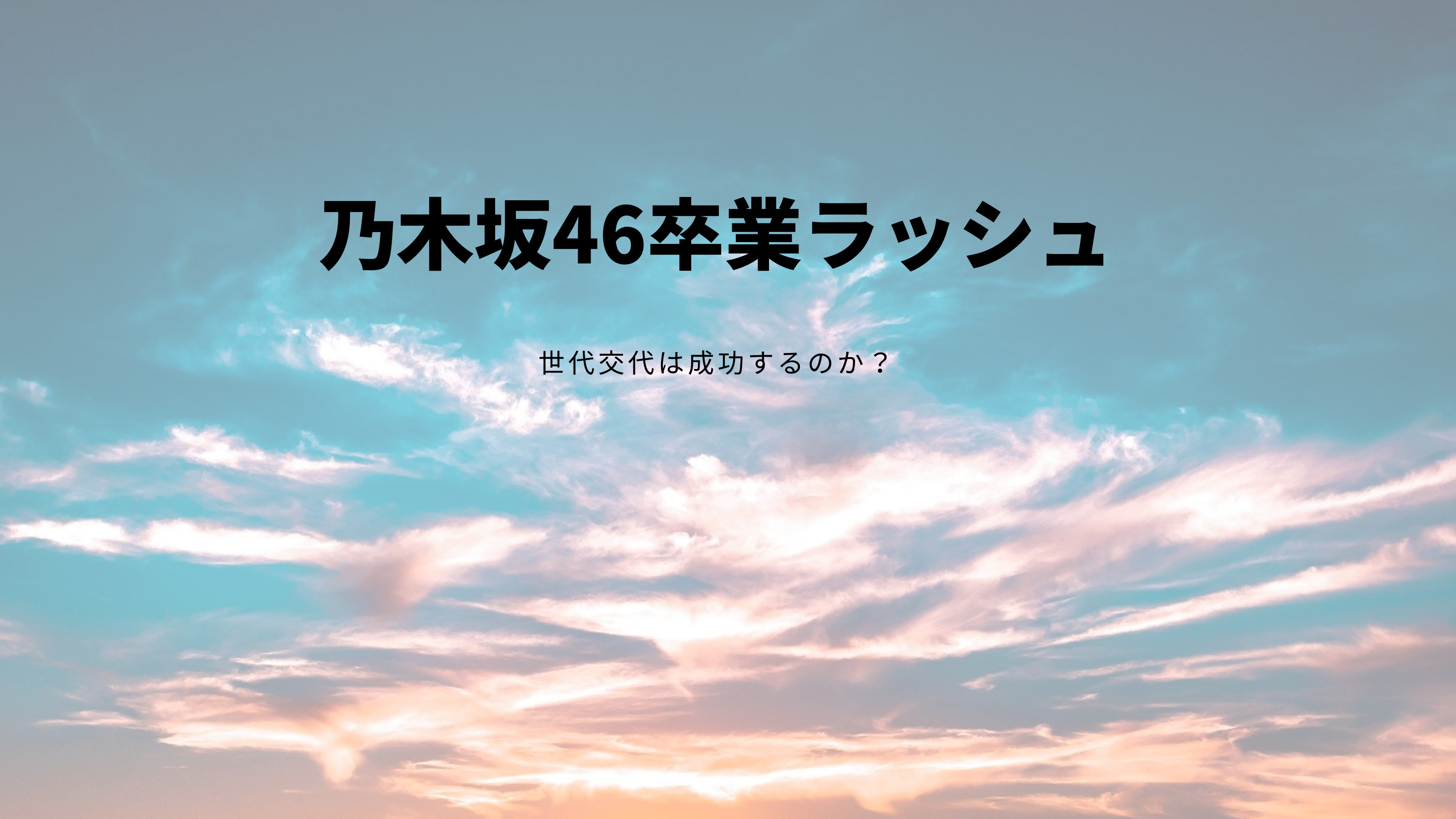 乃木坂46卒業ラッシュが止まらない。世代交代は成功するのか？