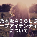 「乃木坂46らしさ」とは？色々な視点から見える心の拠り所