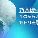 乃木坂46 10thバスラセトリと感想　