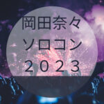 岡田奈々ソロコン「1st LIVE TOUR 2023」の感想やセトリについて