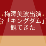 乃木坂46梅澤美波の出演舞台「キングダム」を観てきた