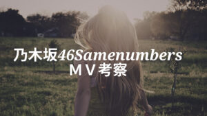 乃木坂46「Same numbers」MVの感想と考察