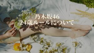 乃木坂46メンバーが24歳で卒業する理由について